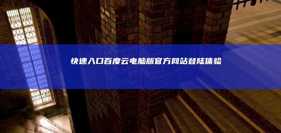 快速入口：百度云电脑版官方网站登陆体验