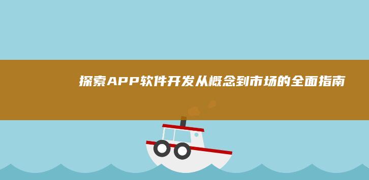 探索APP软件开发：从概念到市场的全面指南